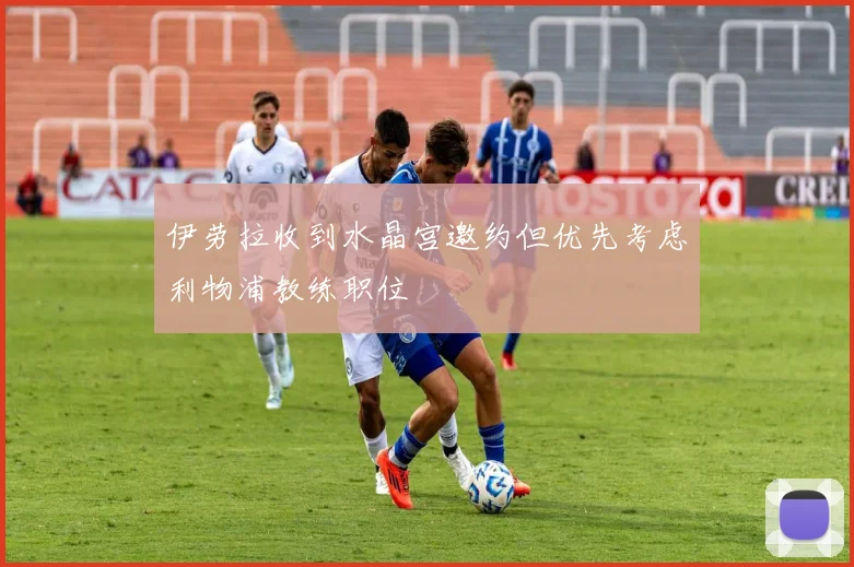 伊劳拉收到水晶宫邀约但优先考虑利物浦教练职位