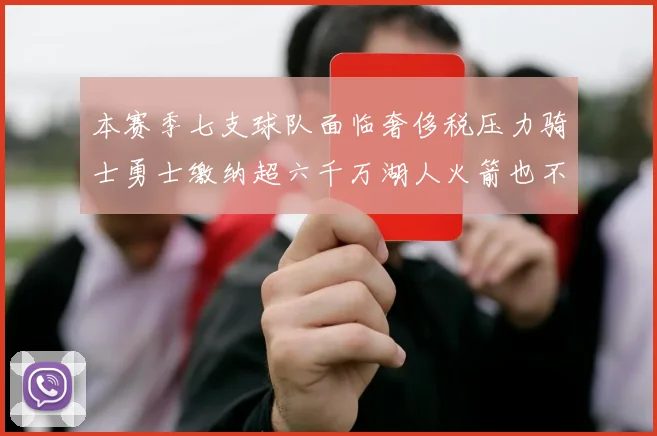 本赛季七支球队面临奢侈税压力骑士勇士缴纳超六千万湖人火箭也不甘示弱