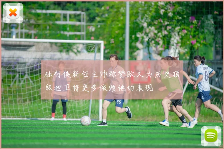 独行侠新任主帅称赞欧文为历史顶级控卫将更多依赖他的表现