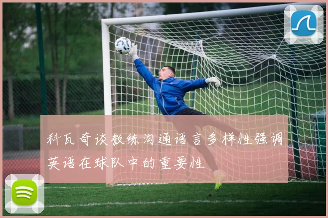 科瓦奇谈教练沟通语言多样性强调英语在球队中的重要性