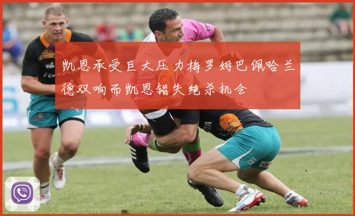 凯恩承受巨大压力梅罗姆巴佩哈兰德双响而凯恩错失绝杀机会