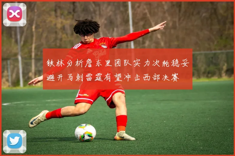铁林分析詹东里团队实力次轮稳妥避开马刺雷霆有望冲击西部决赛