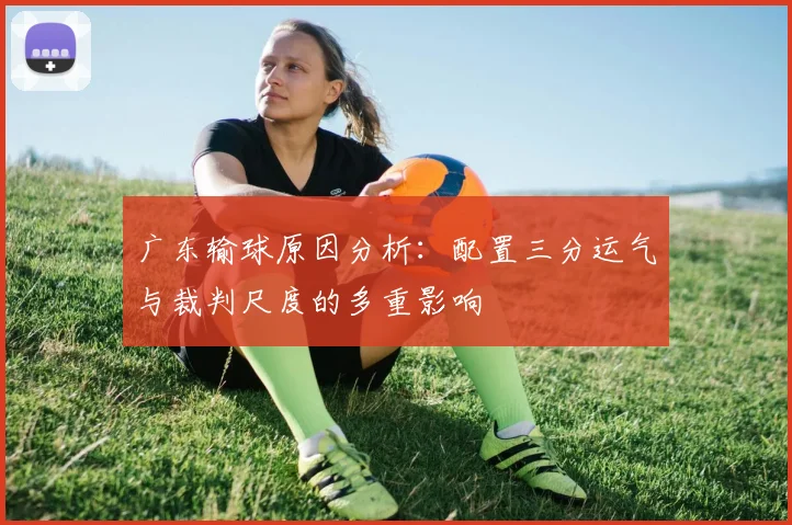 广东输球原因分析：配置三分运气与裁判尺度的多重影响