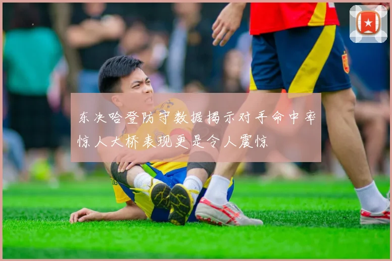 东决哈登防守数据揭示对手命中率惊人大桥表现更是令人震惊