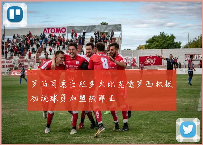 罗马同意出租多夫比克德罗西积极劝说球员加盟热那亚